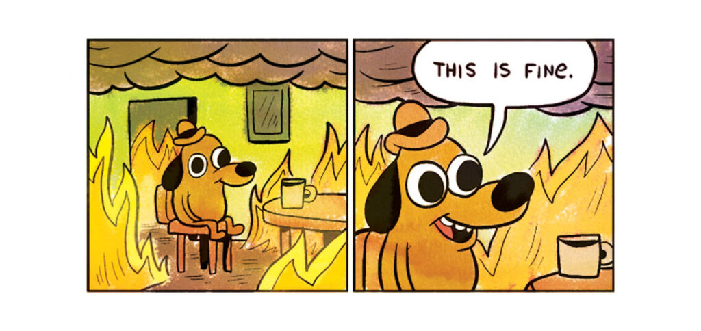 Cartoon dog surrounded by fire says "this is fine."